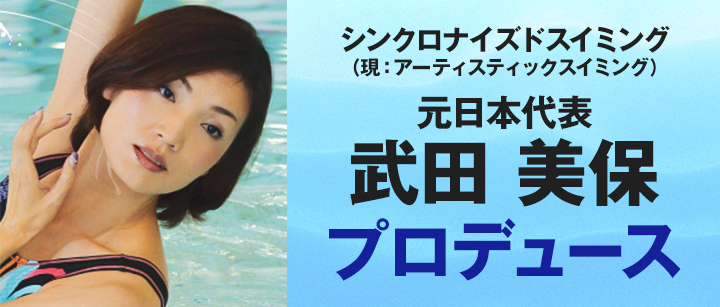 シンクロナイズドスイミング 元日本代表「武田 美保」プロデュース！