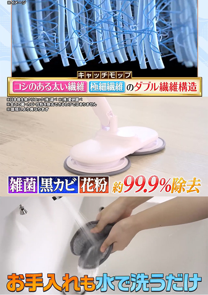 シリーズ累計2,700万個突破の特殊繊維「キャッチモップ」を採用
雑菌・黒カビ・花粉を約99.9％除去！